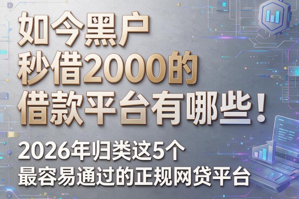 如今黑户秒借2000的借款平台有哪些!2026年归类这5个最容易通过的正规网贷平台