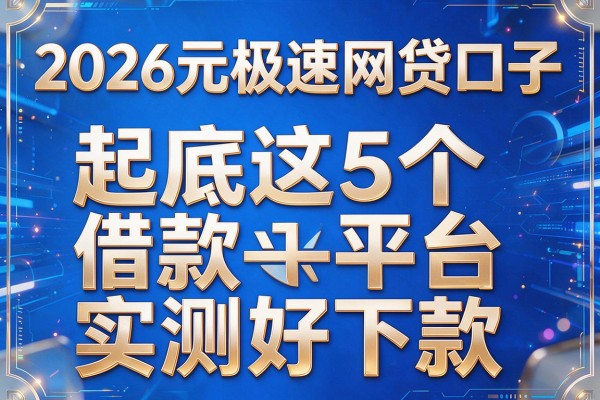 2026元极速网贷口子,起底这5个借款平台实测好下款
