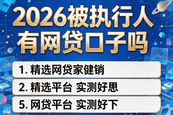 2026被执行人有网贷口子吗，精选5家网贷平台实测好下