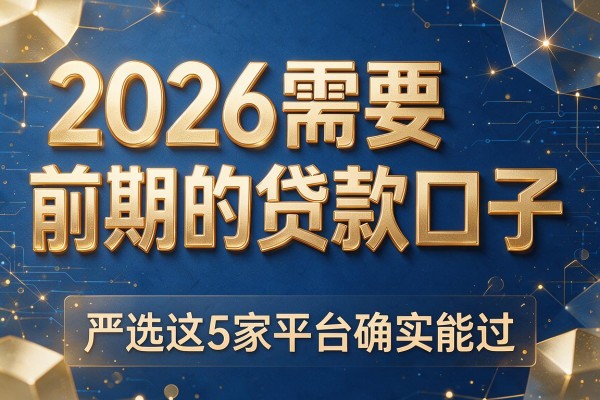 2026需要前期的贷款口子,严选这5家平台确实能过