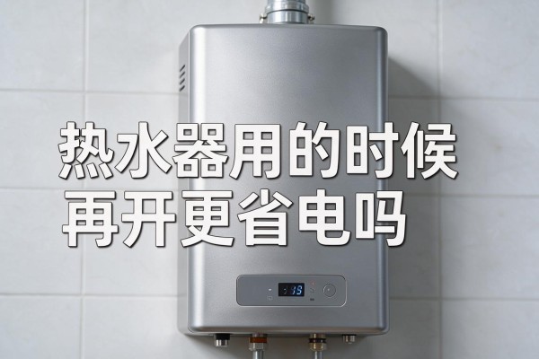 热水器用的时候再开更省电吗