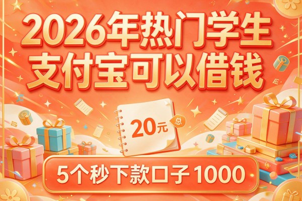 2026年热门学生支付宝可以借钱,汇总5个秒下款口子1000