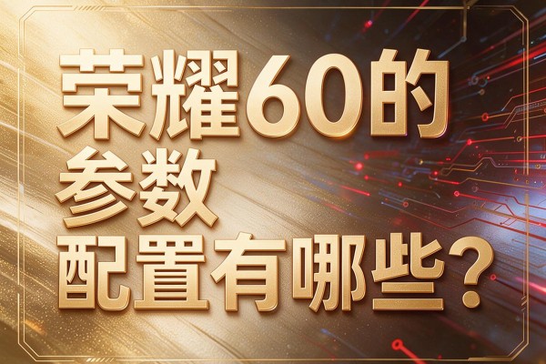 荣耀60的参数配置有哪些?
