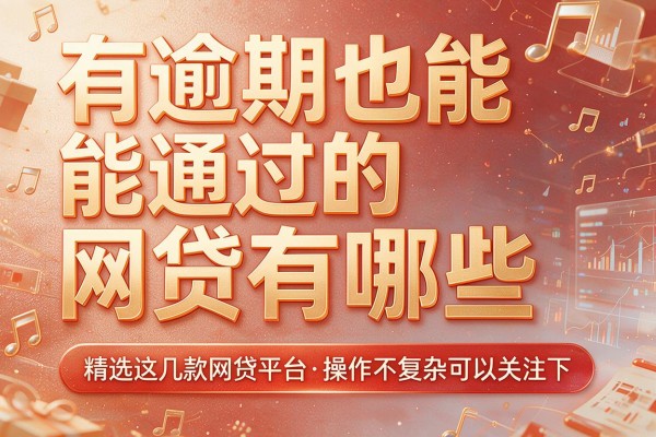 有逾期也能通过的网贷有哪些,精选这几款网贷平台操作不复杂可以关注下