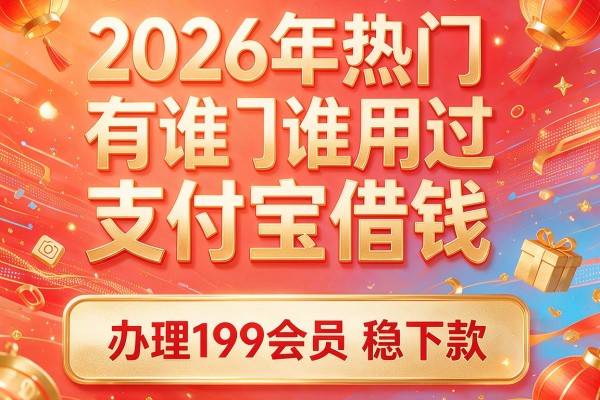 2026年热门有谁用过支付宝借钱,办理199会员稳下款