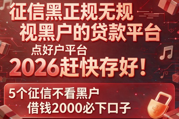 征信黑正规无视黑户的贷款平台2026赶快存好!分析5个征信不看黑户借钱2000必下口子
