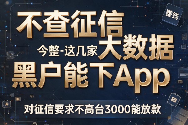 不查征信大数据黑户能下App，今日整理这几家对征信要求不高的借钱平台3000能放款