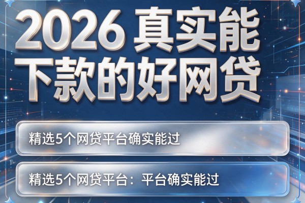 2026真实能下款的好网贷,精选5个网贷平台确实能过