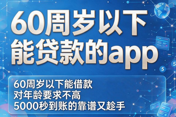 60周岁以下能贷款的app,必看这5个60周岁以下能借款对年龄要求不高5000秒到账的app靠谱又趁手