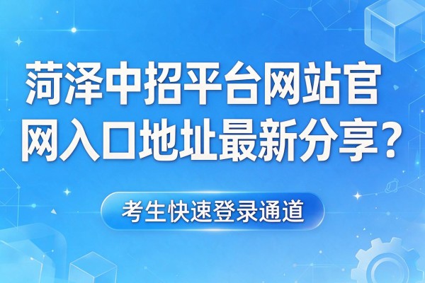 菏泽中招平台网站官网入口地址最新分享 考生快速登录通道