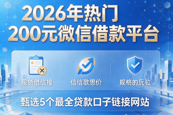 2026年热门200元微信借款平台，甄选5个最全贷款口子链接网站