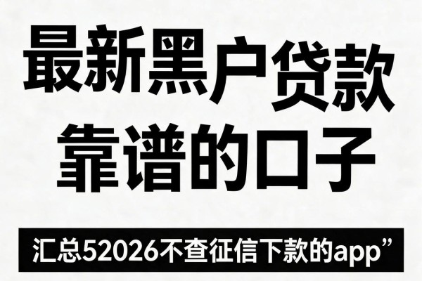 最新黑白户贷款靠谱的口子,汇总5个2026不查征信下款的app