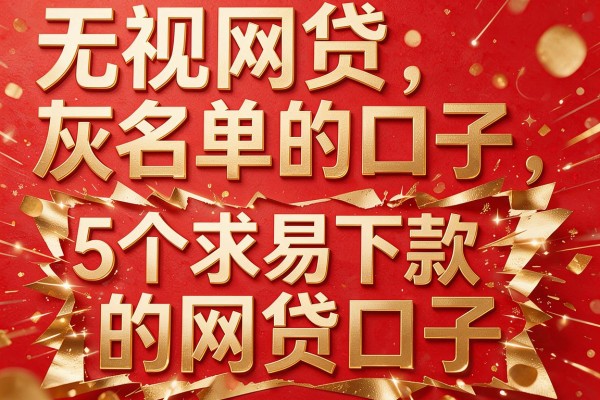 无视网贷灰名单的口子,扒出5个求易下款的网贷口子