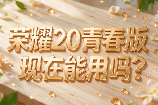 荣耀20青春版现在能用吗？