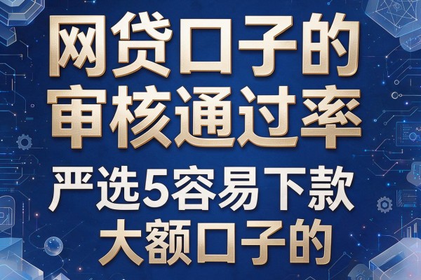 网贷口子的审核通过率，严选5家容易下款的大额口子