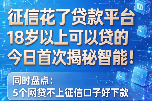 征信花了贷款平台18岁以上可以贷的今日首次揭秘智能!同时盘点5个网贷不上征信口子好下款