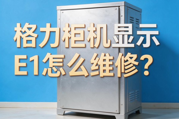 格力柜机显示E1怎么维修？