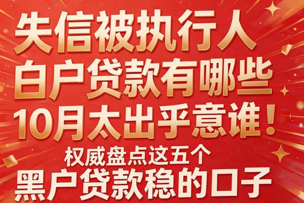 失信被执行人白户贷款有哪些10月太出乎意料！权威盘点这五个黑户贷款稳的口子