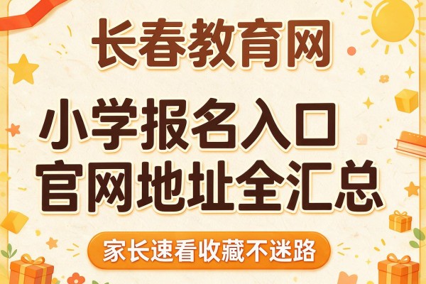 长春教育网小学报名入口官网地址全汇总,家长速看收藏不迷路