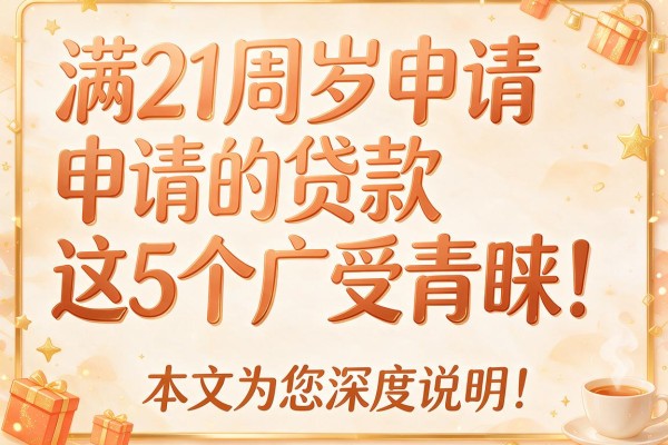 满21周岁申请的贷款这5个广受青睐!本文为您深度说明!