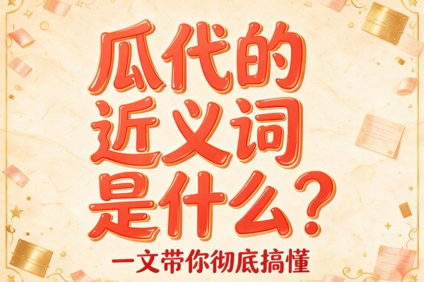 瓜代的近义词是什么?一文带你彻底搞懂瓜代的近义词