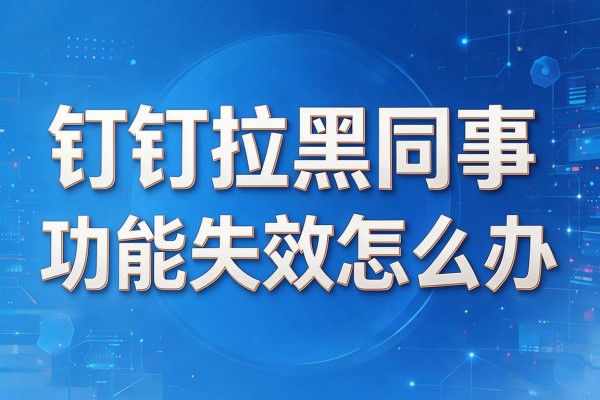 钉钉拉黑同事功能失效怎么办