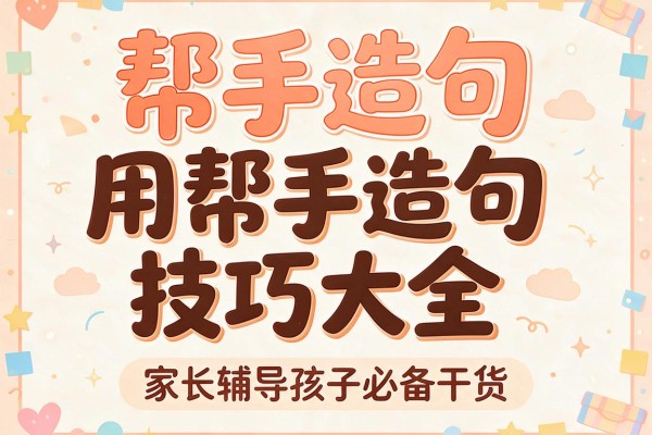帮手造句-用帮手造句技巧大全,家长辅导孩子必备干货