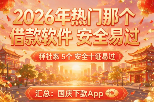 2026年热门那个借款软件安全易过,汇总5个国庆下款App