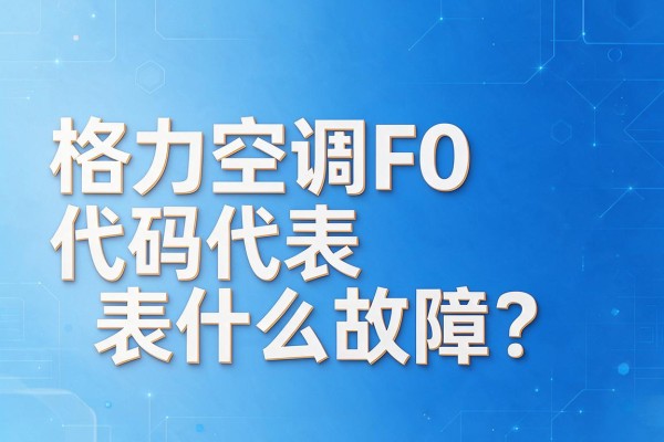 格力空调F0代码代表什么故障?