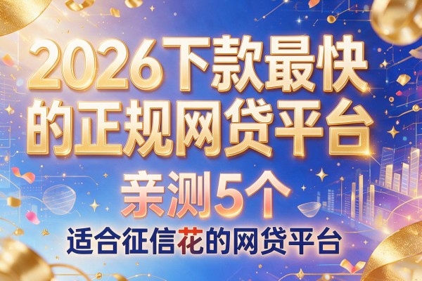 2026下款最快的正规网贷平台,亲测5个适合征信花的网贷平台