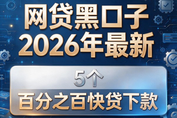 网贷黑口子2026年最新，对比5个百分之百快贷下款的网贷app