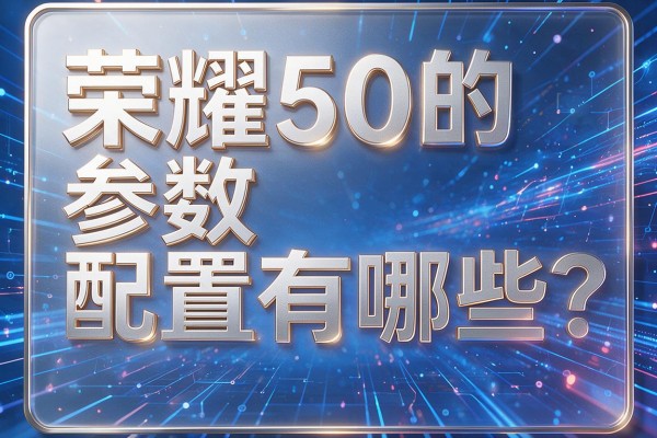 荣耀50的参数配置有哪些?