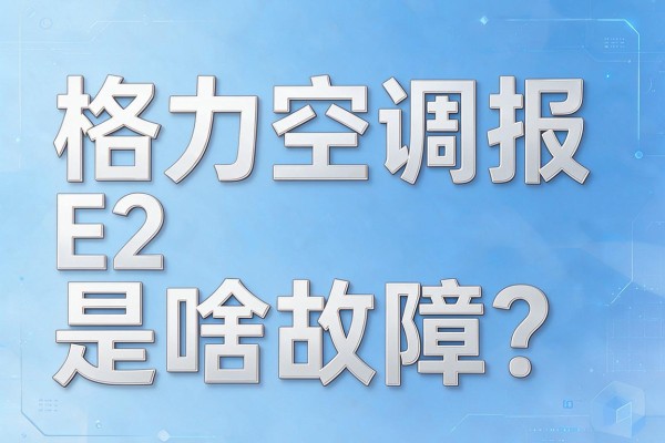 格力空调报E2是啥故障？