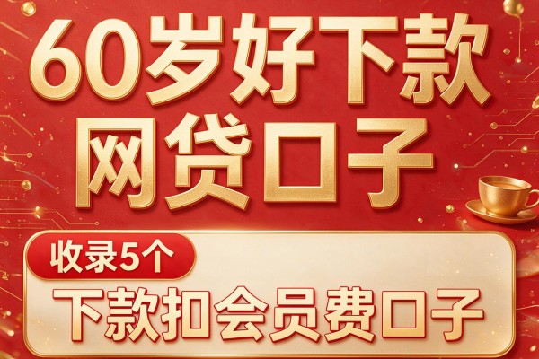 60岁好下款网贷口子,收录5个下款扣会员费口子