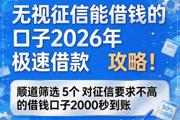 无视征信能借钱的口子2026年极速借款攻略！顺道筛选5个对征信要求不高的借钱口子2000秒到账