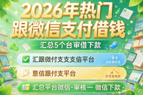 2026年热门跟微信支付借钱,汇总5个平台审核微信下款