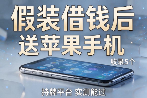 假装借钱后送苹果手机,收录5个持牌平台实测能过