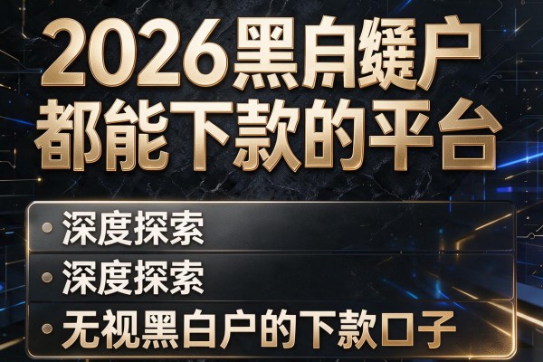 2026黑白户都能下款的平台,深度探索五个无视黑白户的下款口子