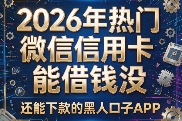 2026年热门微信信用卡能借钱没,还能下款的黑口子APP