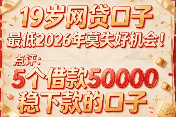 19岁网贷口子 最低2026年莫失好机会!点评5个借款50000稳下款的口子