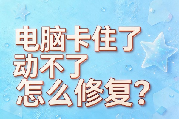 电脑卡住了动不了怎么修复？