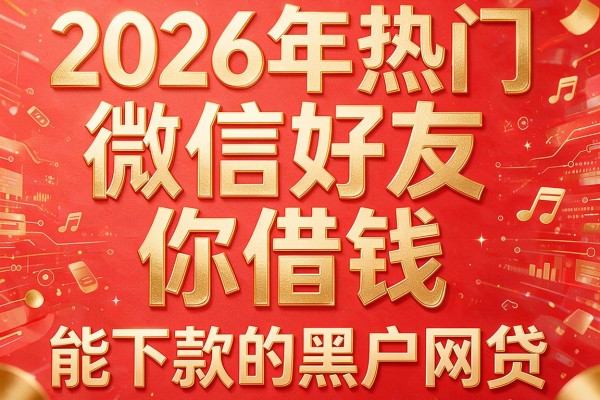 2026年热门微信好友和你借钱,能下款的黑户网贷