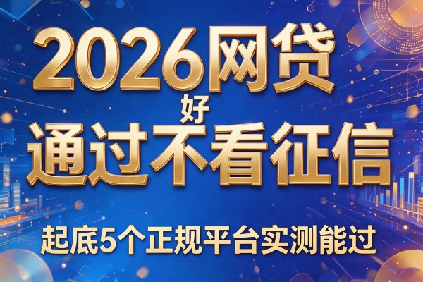 2026网贷好通过不看征信,起底5个正规平台实测能过