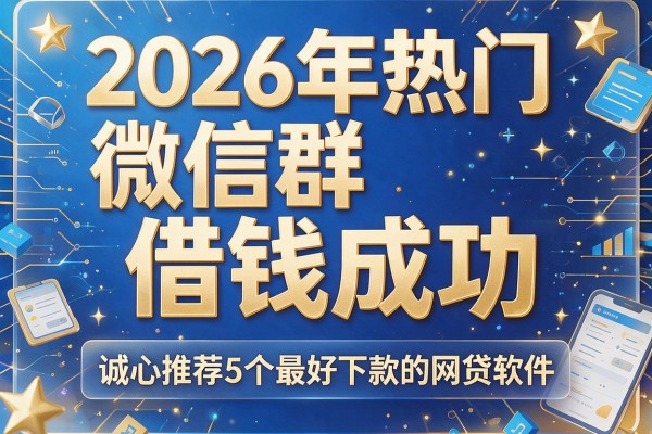 2026年热门微信群借钱成功,诚心推荐5个最好下款的网贷软件