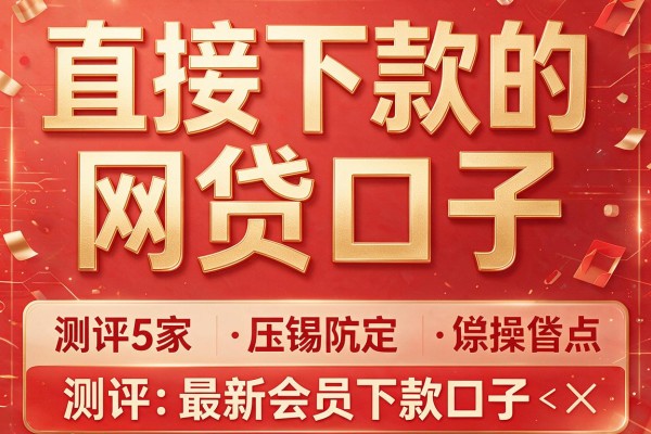 直接下款的网贷口子,测评5家最新会员下款口子