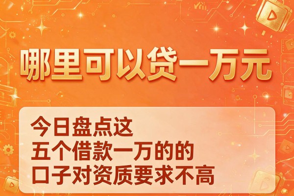 哪里可以贷一万元,今日盘点这五个借款一万的口子对资质要求不高