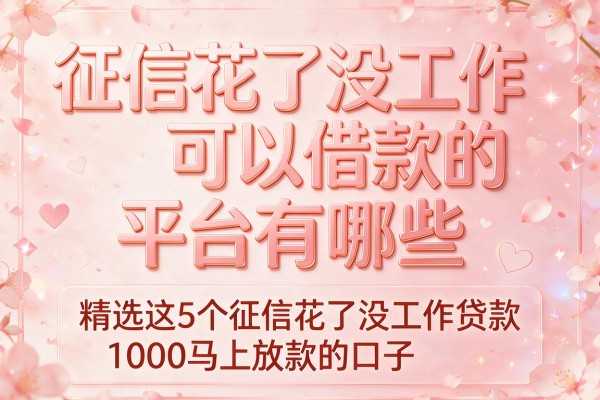 征信花了没工作可以借款的平台有哪些,精选这5个征信花了没工作贷款1000马上放款的口子