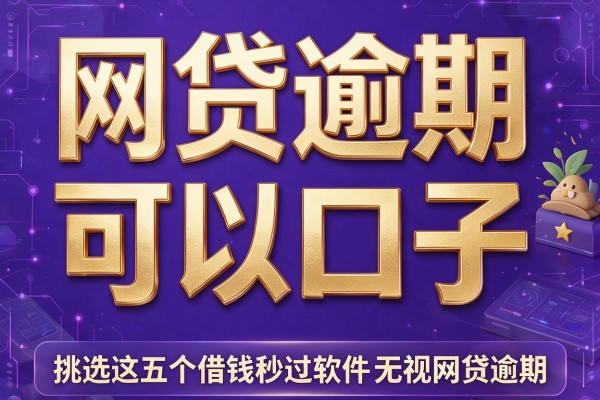 网贷逾期可以口子,挑选这五个借钱秒过软件无视网贷逾期