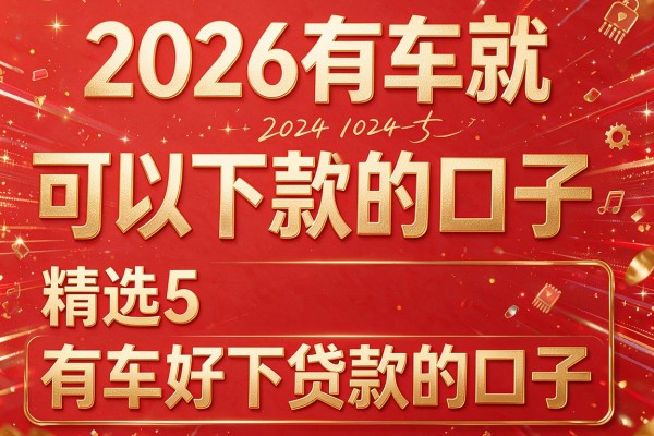 2026有车就可以下款的口子,精选5个有车好下贷款的口子