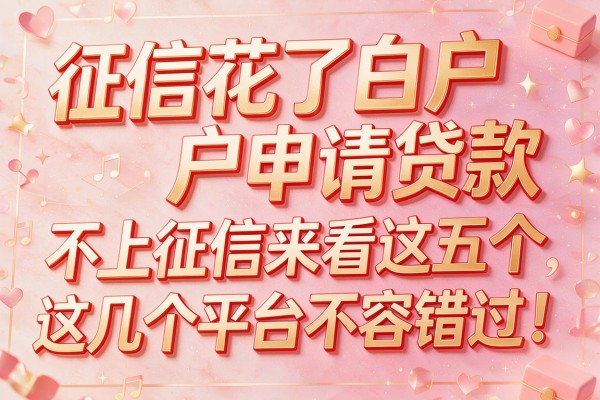 征信花了白户申请贷款 不上征信来看这五个,这几个平台不容错过!